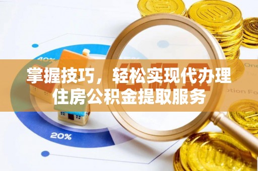 卑南掌握技巧，轻松实现代办理住房公积金提取服务