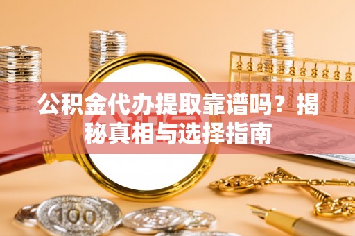 卑南公积金代办提取靠谱吗？揭秘真相与选择指南