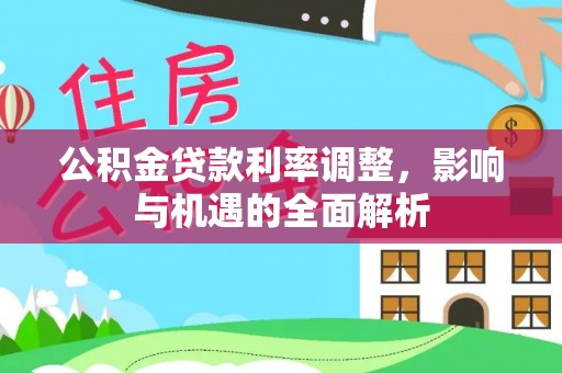 卑南公积金贷款利率调整，影响与机遇的全面解析