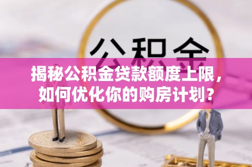 卑南揭秘公积金贷款额度上限，如何优化你的购房计划？