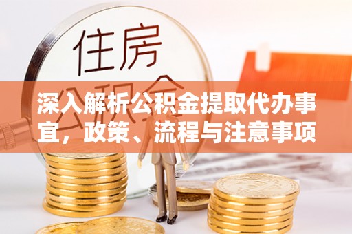 卑南深入解析公积金提取代办事宜，政策、流程与注意事项全攻略