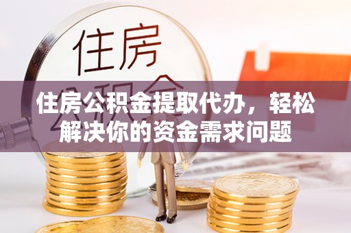 卑南住房公积金提取代办，轻松解决你的资金需求问题
