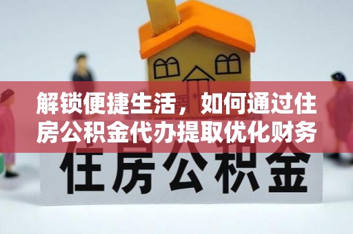 卑南解锁便捷生活，如何通过住房公积金代办提取优化财务规划