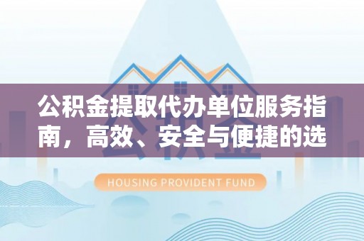 卑南公积金提取代办单位服务指南，高效、安全与便捷的选择