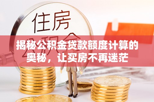 卑南揭秘公积金贷款额度计算的奥秘，让买房不再迷茫