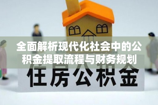 卑南全面解析现代化社会中的公积金提取流程与财务规划