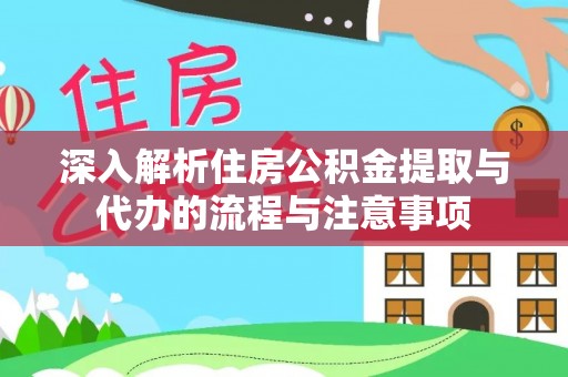 卑南深入解析住房公积金提取与代办的流程与注意事项
