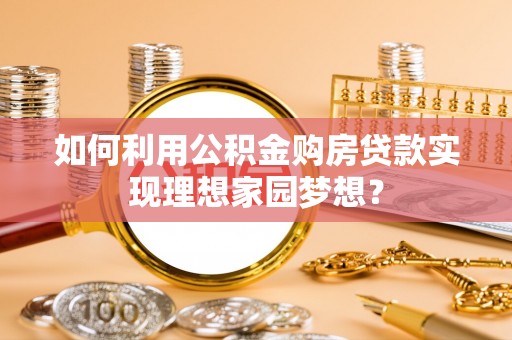 卑南如何利用公积金购房贷款实现理想家园梦想？