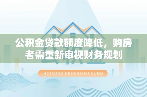 卑南公积金贷款额度降低，购房者需重新审视财务规划