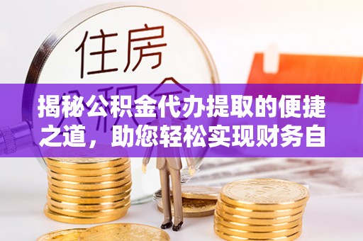 卑南揭秘公积金代办提取的便捷之道，助您轻松实现财务自由