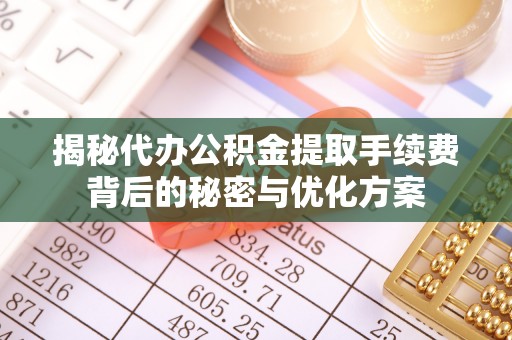 卑南揭秘代办公积金提取手续费背后的秘密与优化方案