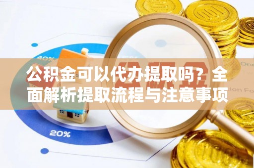 卑南公积金可以代办提取吗？全面解析提取流程与注意事项