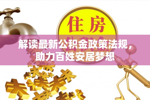 卑南解读最新公积金政策法规，助力百姓安居梦想