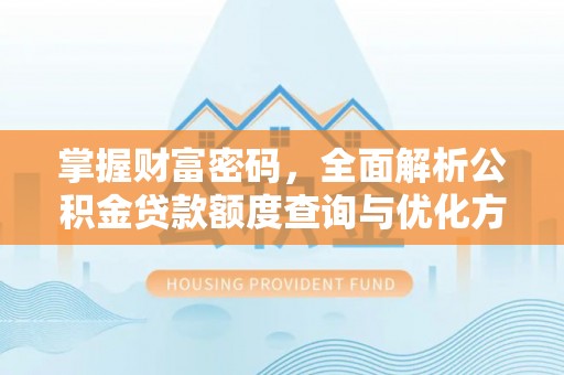 卑南掌握财富密码，全面解析公积金贷款额度查询与优化方案