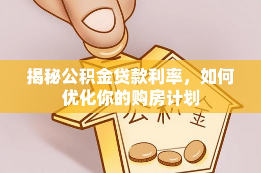 卑南揭秘公积金贷款利率，如何优化你的购房计划