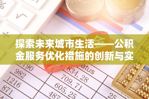 卑南探索未来城市生活——公积金服务优化措施的创新与实践