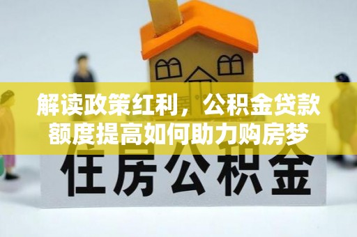 卑南解读政策红利，公积金贷款额度提高如何助力购房梦
