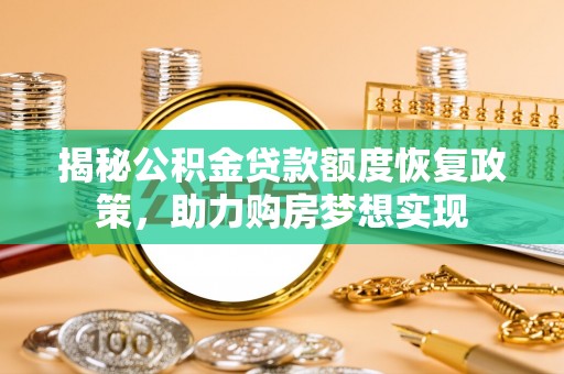 卑南揭秘公积金贷款额度恢复政策，助力购房梦想实现
