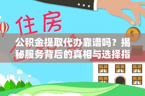 卑南公积金提取代办靠谱吗？揭秘服务背后的真相与选择指南