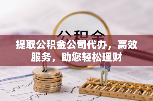 卑南提取公积金公司代办，高效服务，助您轻松理财