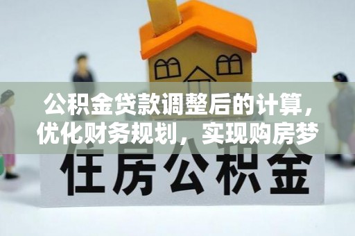卑南公积金贷款调整后的计算，优化财务规划，实现购房梦想