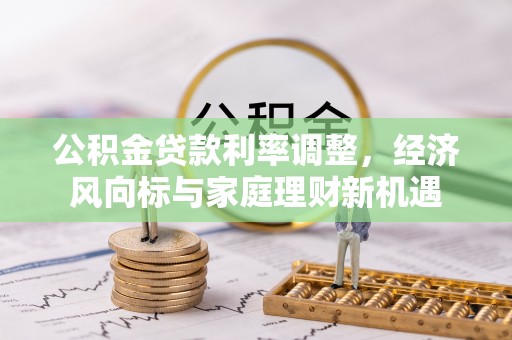 卑南公积金贷款利率调整，经济风向标与家庭理财新机遇