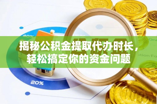 卑南揭秘公积金提取代办时长，轻松搞定你的资金问题