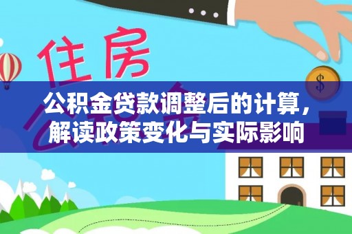 卑南公积金贷款调整后的计算，解读政策变化与实际影响