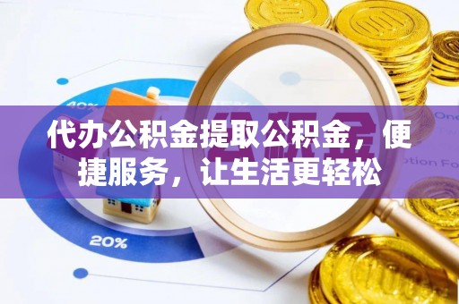 卑南代办公积金提取公积金，便捷服务，让生活更轻松