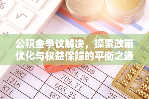 卑南公积金争议解决，探索政策优化与权益保障的平衡之道