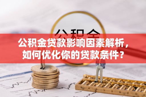 卑南公积金贷款影响因素解析，如何优化你的贷款条件？