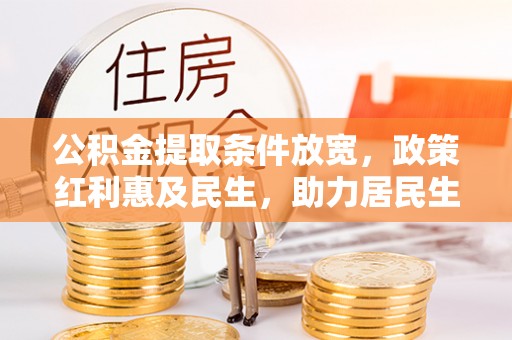 卑南公积金提取条件放宽，政策红利惠及民生，助力居民生活质量提升