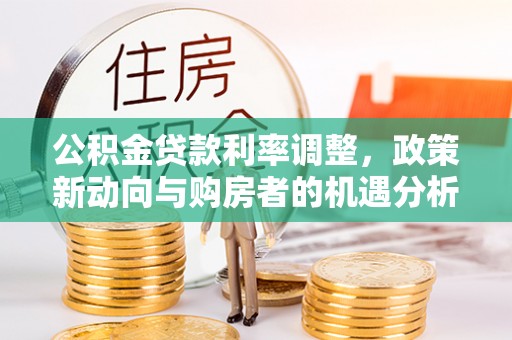 卑南公积金贷款利率调整，政策新动向与购房者的机遇分析