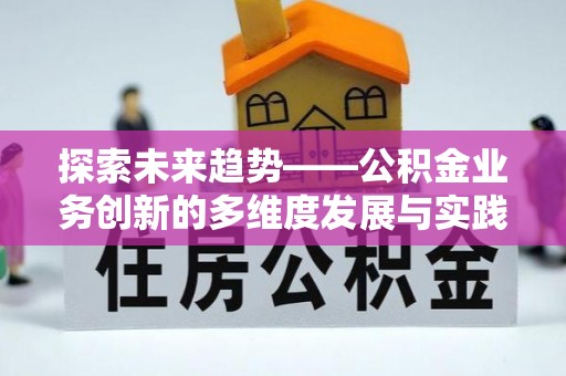卑南探索未来趋势——公积金业务创新的多维度发展与实践