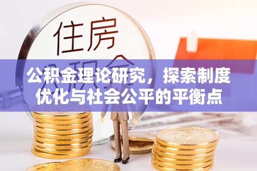 卑南公积金理论研究，探索制度优化与社会公平的平衡点