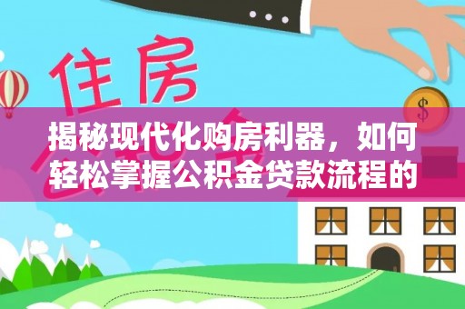 卑南揭秘现代化购房利器，如何轻松掌握公积金贷款流程的每一个细节