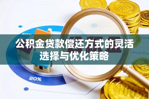 卑南公积金贷款偿还方式的灵活选择与优化策略