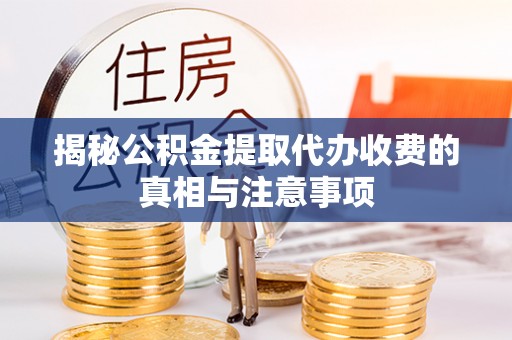 卑南揭秘公积金提取代办收费的真相与注意事项