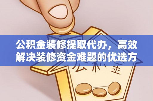 卑南公积金装修提取代办，高效解决装修资金难题的优选方案