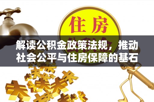 卑南解读公积金政策法规，推动社会公平与住房保障的基石