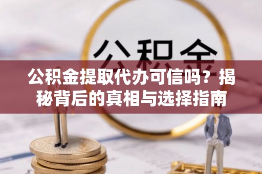 卑南公积金提取代办可信吗？揭秘背后的真相与选择指南