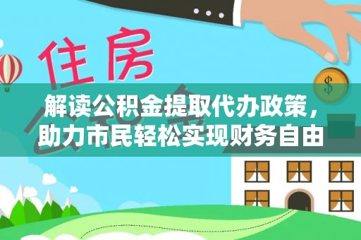 卑南解读公积金提取代办政策，助力市民轻松实现财务自由