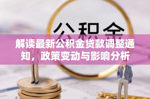卑南解读最新公积金贷款调整通知，政策变动与影响分析