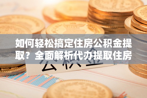 卑南如何轻松搞定住房公积金提取？全面解析代办提取住房公积金流程