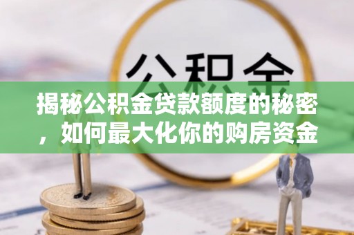 卑南揭秘公积金贷款额度的秘密，如何最大化你的购房资金