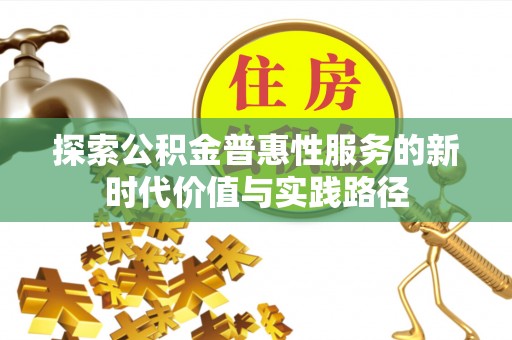 卑南探索公积金普惠性服务的新时代价值与实践路径