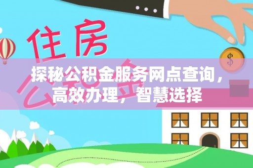卑南探秘公积金服务网点查询，高效办理，智慧选择