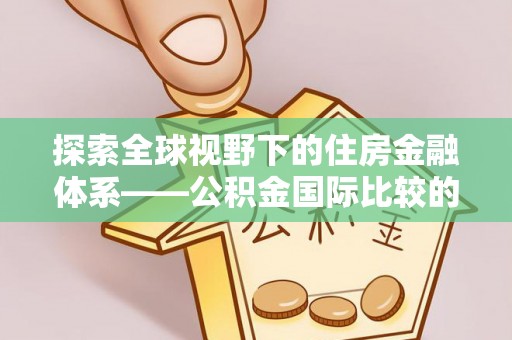 卑南探索全球视野下的住房金融体系——公积金国际比较的深度解析