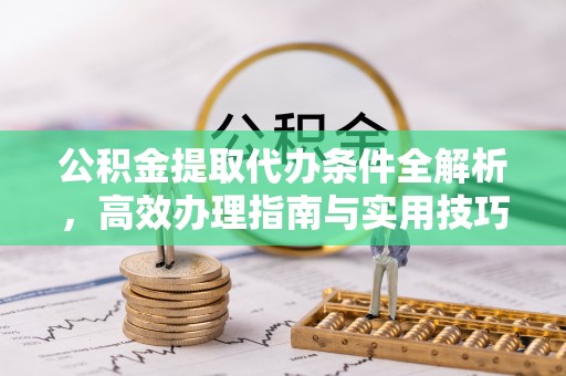 卑南公积金提取代办条件全解析，高效办理指南与实用技巧