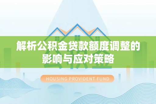 卑南解析公积金贷款额度调整的影响与应对策略